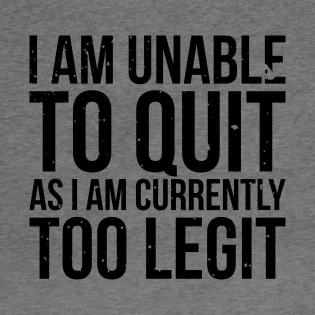 I am unable to quit as i am currently too legit t-shirt by RedYolk